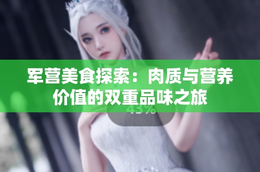 军营美食探索：肉质与营养价值的双重品味之旅