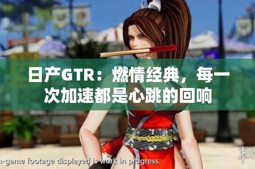日产GTR：燃情经典，每一次加速都是心跳的回响