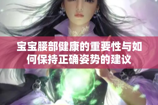宝宝腰部健康的重要性与如何保持正确姿势的建议