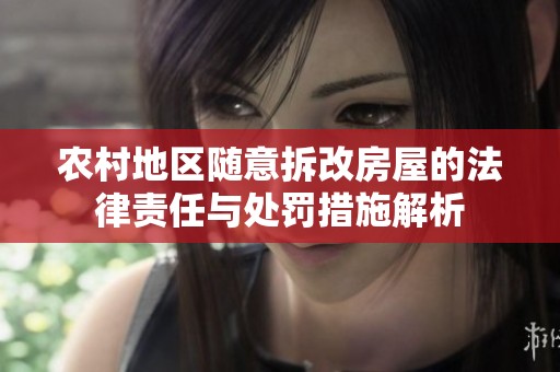 农村地区随意拆改房屋的法律责任与处罚措施解析