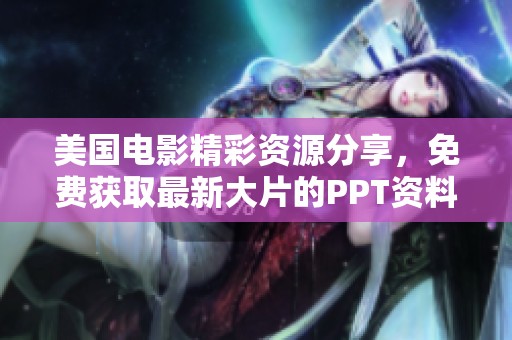 美国电影精彩资源分享，免费获取最新大片的PPT资料