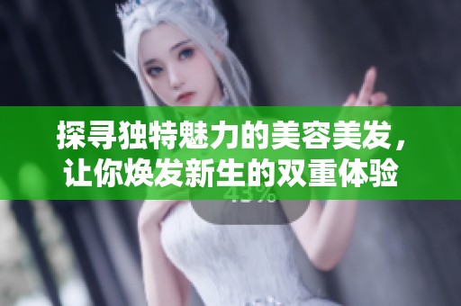 探寻独特魅力的美容美发，让你焕发新生的双重体验