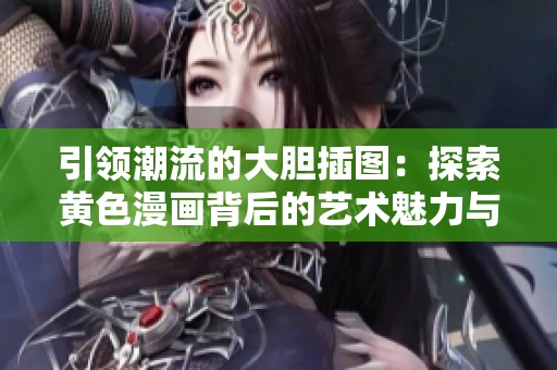 引领潮流的大胆插图：探索黄色漫画背后的艺术魅力与文化含义