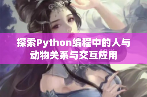 探索Python编程中的人与动物关系与交互应用