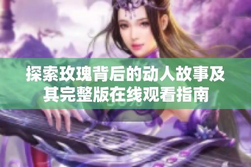 探索玫瑰背后的动人故事及其完整版在线观看指南