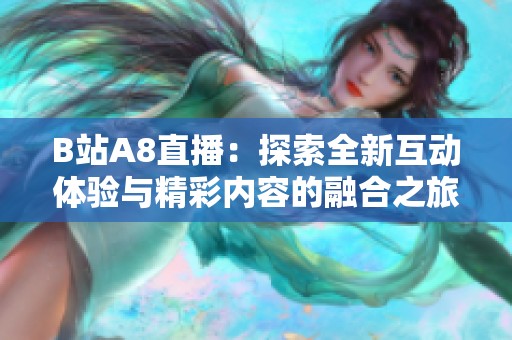 B站A8直播：探索全新互动体验与精彩内容的融合之旅