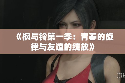《枫与铃第一季：青春的旋律与友谊的绽放》