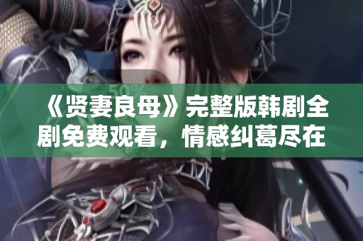 《贤妻良母》完整版韩剧全剧免费观看，情感纠葛尽在其中