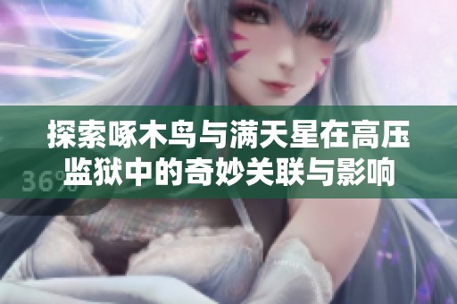 探索啄木鸟与满天星在高压监狱中的奇妙关联与影响