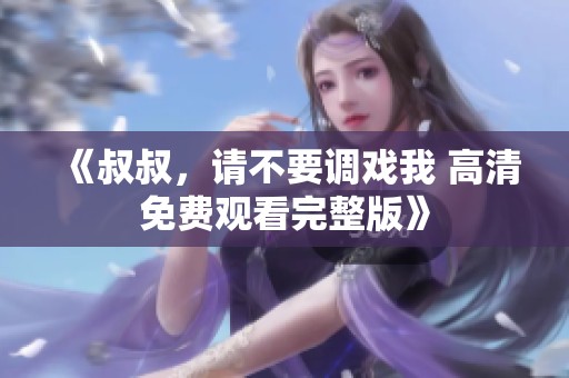 《叔叔，请不要调戏我 高清免费观看完整版》