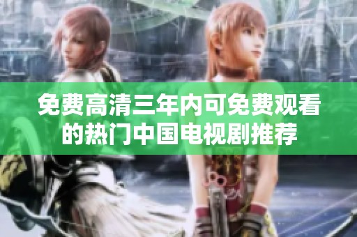 免费高清三年内可免费观看的热门中国电视剧推荐