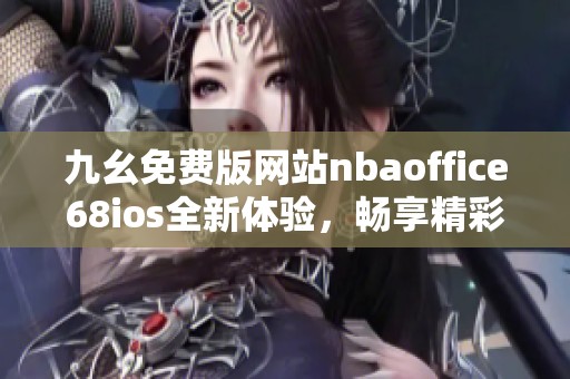 九幺免费版网站nbaoffice68ios全新体验，畅享精彩篮球赛事
