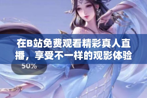 在B站免费观看精彩真人直播，享受不一样的观影体验