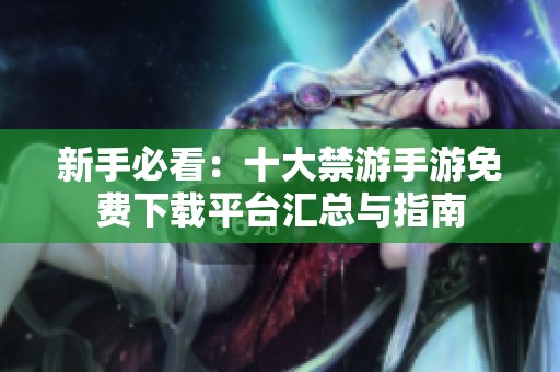 新手必看：十大禁游手游免费下载平台汇总与指南