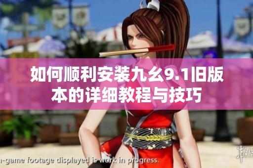 如何顺利安装九幺9.1旧版本的详细教程与技巧