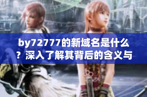 by72777的新域名是什么？深入了解其背后的含义与用途