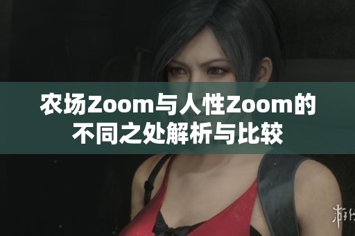 农场Zoom与人性Zoom的不同之处解析与比较