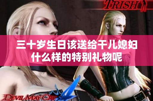 三十岁生日该送给干儿媳妇什么样的特别礼物呢