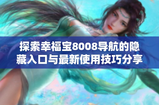 探索幸福宝8008导航的隐藏入口与最新使用技巧分享