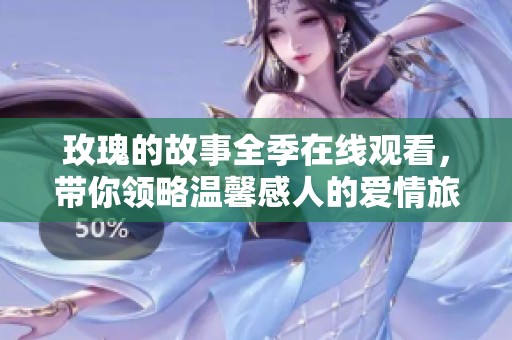 玫瑰的故事全季在线观看，带你领略温馨感人的爱情旅程