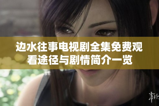 边水往事电视剧全集免费观看途径与剧情简介一览