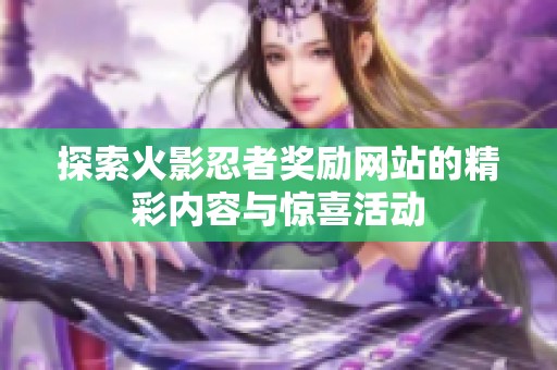 探索火影忍者奖励网站的精彩内容与惊喜活动