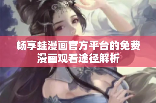 畅享蛙漫画官方平台的免费漫画观看途径解析
