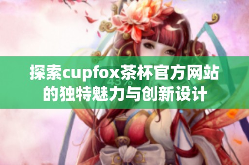 探索cupfox茶杯官方网站的独特魅力与创新设计