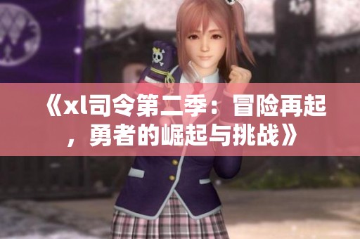 《xl司令第二季：冒险再起，勇者的崛起与挑战》