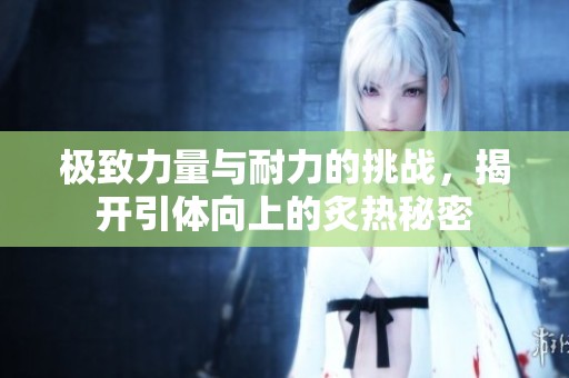 极致力量与耐力的挑战，揭开引体向上的炙热秘密