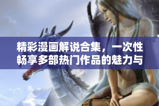 精彩漫画解说合集，一次性畅享多部热门作品的魅力与乐趣