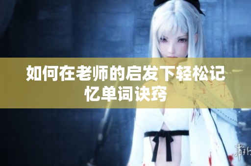 如何在老师的启发下轻松记忆单词诀窍