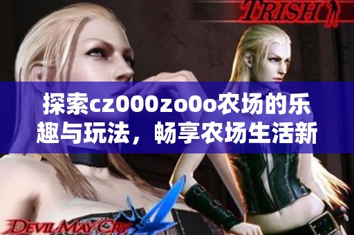 探索cz000zo0o农场的乐趣与玩法，畅享农场生活新体验