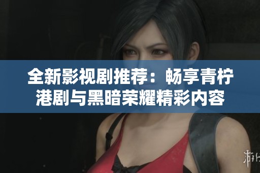 全新影视剧推荐：畅享青柠港剧与黑暗荣耀精彩内容