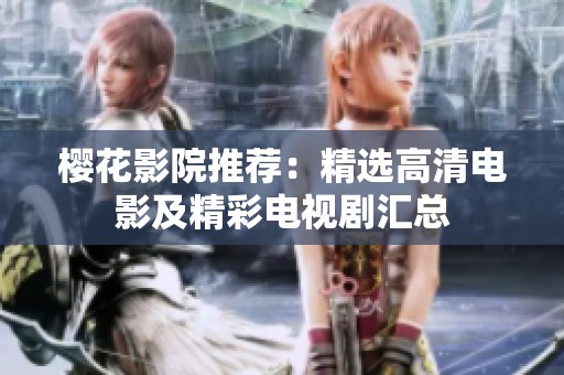 樱花影院推荐：精选高清电影及精彩电视剧汇总