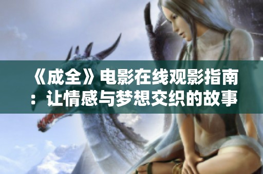 《成全》电影在线观影指南：让情感与梦想交织的故事尽在其中
