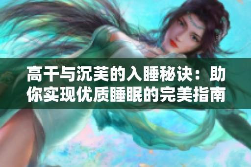 高干与沉芙的入睡秘诀：助你实现优质睡眠的完美指南