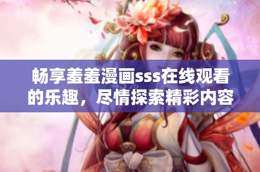 畅享羞羞漫画sss在线观看的乐趣，尽情探索精彩内容
