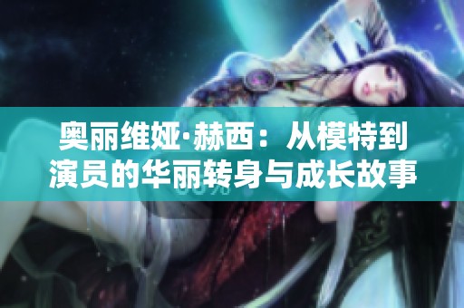 奥丽维娅·赫西：从模特到演员的华丽转身与成长故事