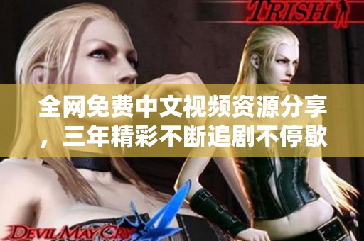 全网免费中文视频资源分享，三年精彩不断追剧不停歇