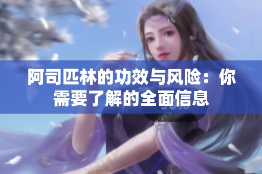 阿司匹林的功效与风险：你需要了解的全面信息