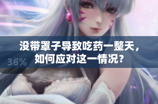 没带罩子导致吃药一整天，如何应对这一情况？