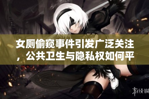 女厕偷窥事件引发广泛关注，公共卫生与隐私权如何平衡