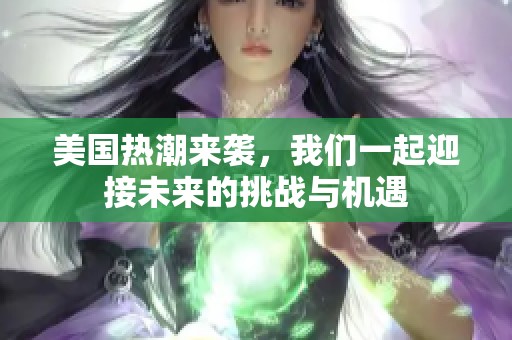 美国热潮来袭，我们一起迎接未来的挑战与机遇