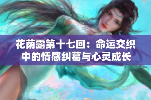 花荫露第十七回：命运交织中的情感纠葛与心灵成长