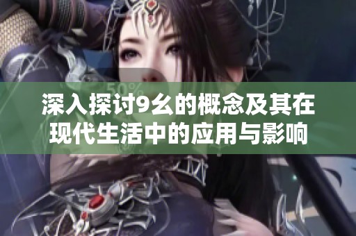 深入探讨9幺的概念及其在现代生活中的应用与影响