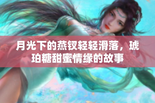 月光下的燕钗轻轻滑落，琥珀糖甜蜜情缘的故事