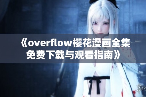 《overflow樱花漫画全集免费下载与观看指南》