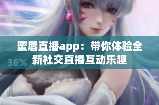 蜜唇直播app：带你体验全新社交直播互动乐趣