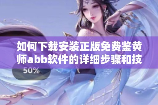 如何下载安装正版免费鉴黄师abb软件的详细步骤和技巧